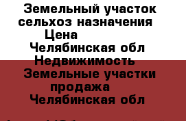 Земельный участок сельхоз.назначения › Цена ­ 200 000 - Челябинская обл. Недвижимость » Земельные участки продажа   . Челябинская обл.